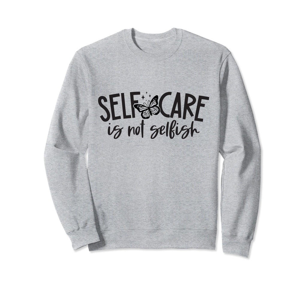 Self Care Is Not Selfish Mental Sweatshirt - Trendy Graphic for Adults - T-Shirt, Sweatshirt, Hoodie