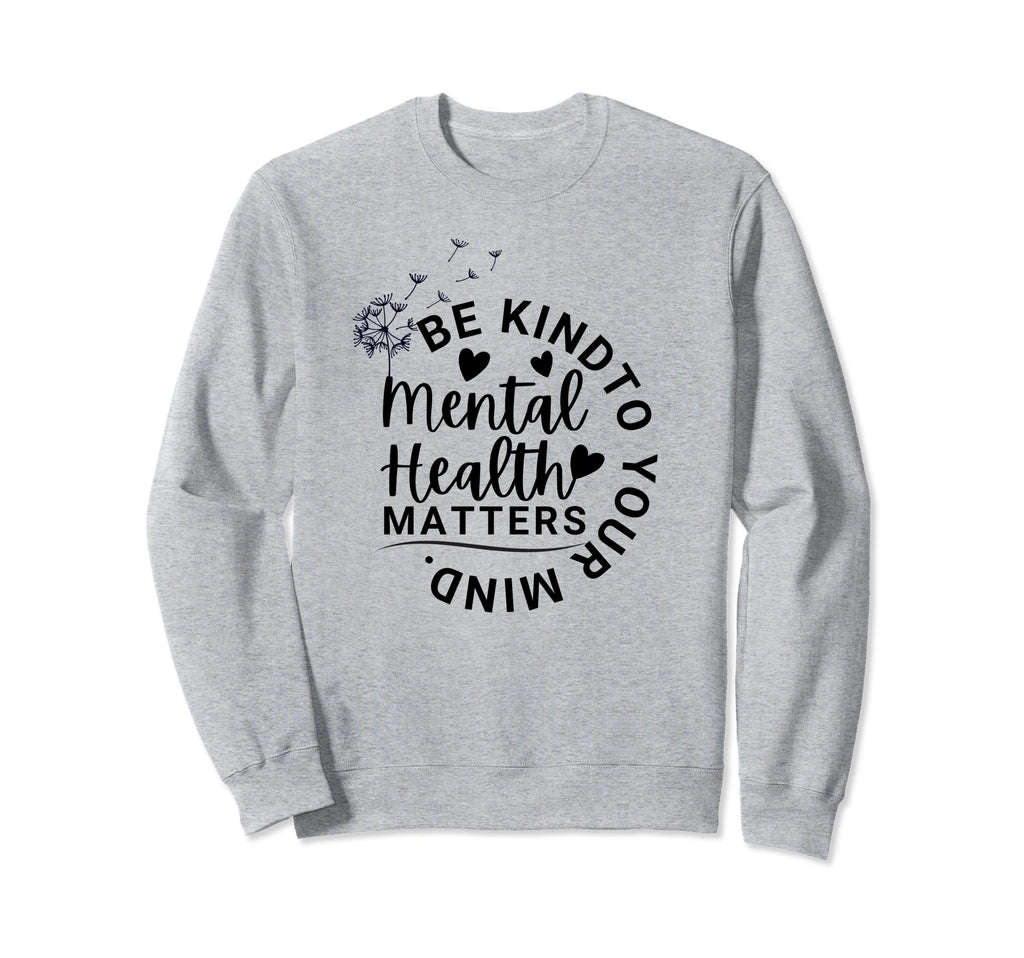Mental Health Matters Be Kind To Your Sweatshirt - Streetwear Style Unisex - T-Shirt, Sweatshirt, Hoodie