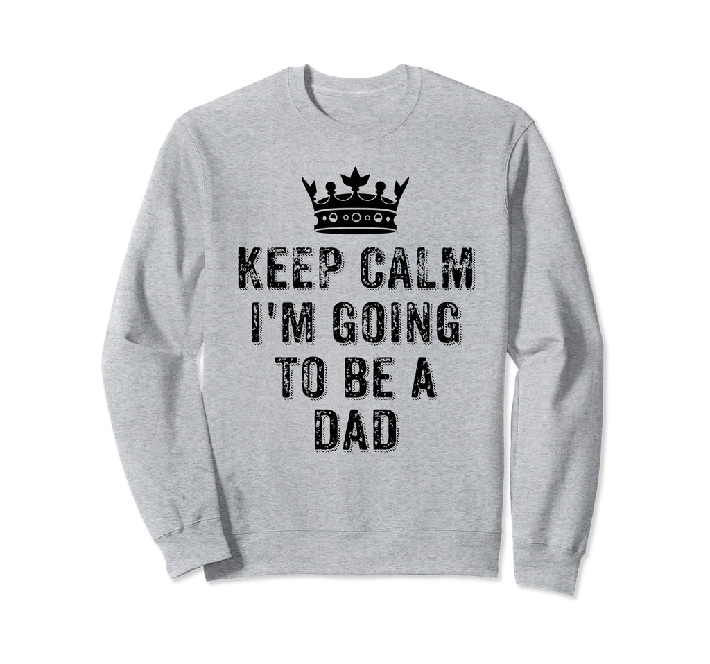 I Cant Keep Calm Im Going To Be Dad Sweatshirt - Novelty Apparel Men Women - T-Shirt, Sweatshirt, Hoodie