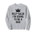 I Cant Keep Calm Im Going To Be Dad Sweatshirt - Novelty Apparel Men Women - T-Shirt, Sweatshirt, Hoodie