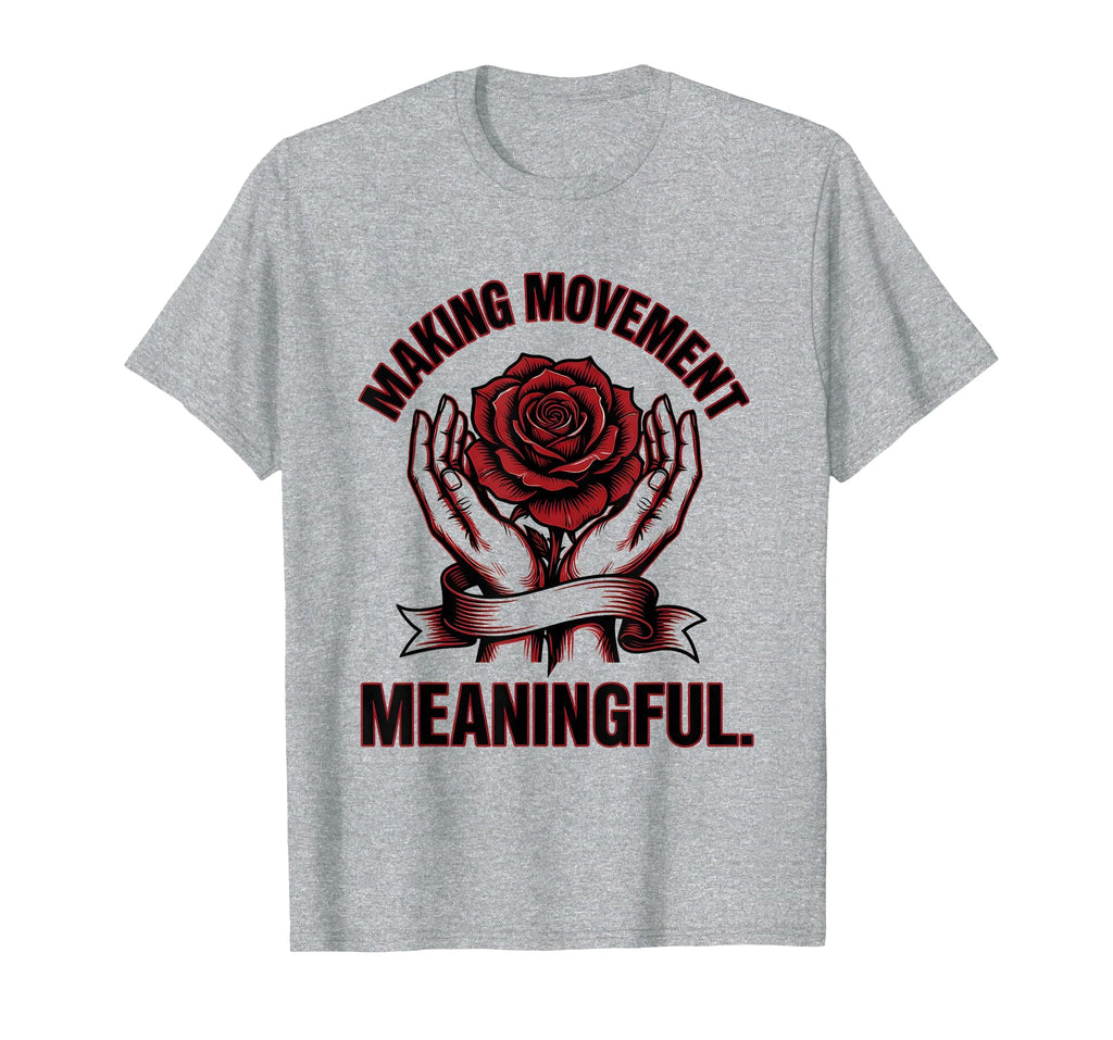 Making Movement Meaningful T-Shirt - Fun Novelty Design Men Women - T-Shirt, Sweatshirt, Hoodie