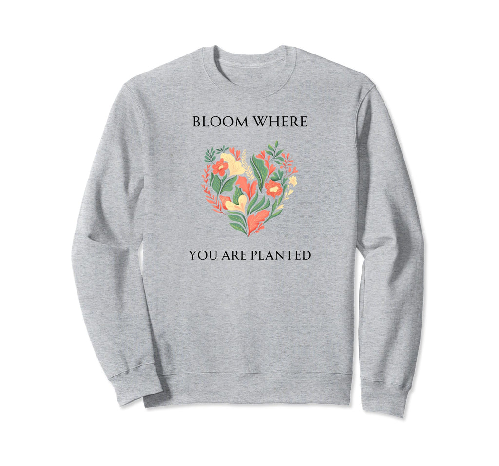 Bloom Where You Are Planted Sweatshirt - Minimalist Print for Adults - T-Shirt, Sweatshirt, Hoodie