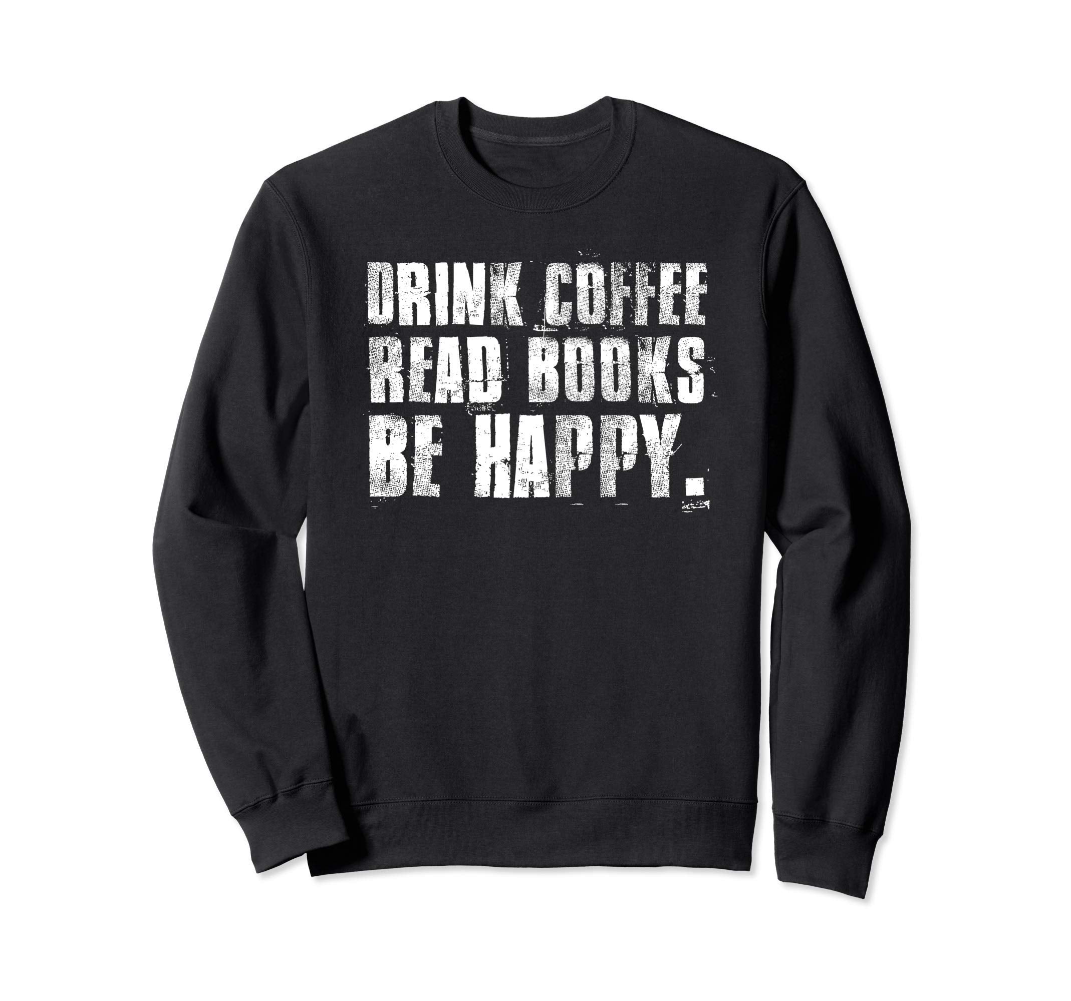 Drink Coffee Read Books Be Happy Sweatshirt - Novelty Apparel Unisex - T-Shirt, Sweatshirt, Hoodie