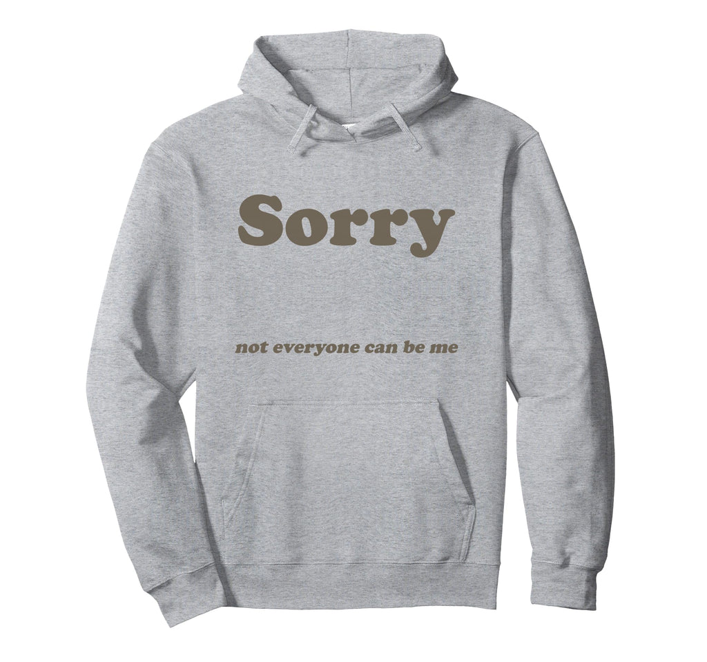 Sorry Not Everyone Can Be Me Hoodie - Trendy Graphic Men Women - T-Shirt, Sweatshirt, Hoodie