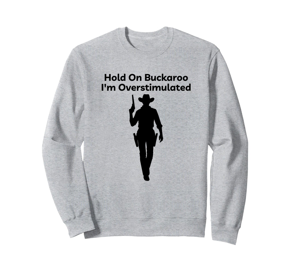 Hold Buckaroo Im Overstimulated Sweatshirt - Streetwear Style Unisex - T-Shirt, Sweatshirt, Hoodie