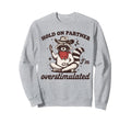 Hold Partner Im Overstimulated Sweatshirt - Fun Novelty Design Unisex - T-Shirt, Sweatshirt, Hoodie