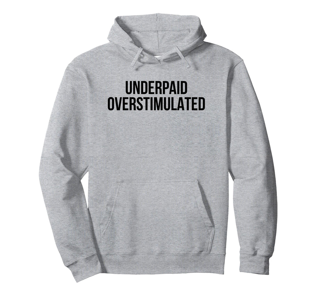 Underpaid Overstimulated Funny Gag Hoodie - Casual Everyday Wear Men Women - T-Shirt, Sweatshirt, Hoodie