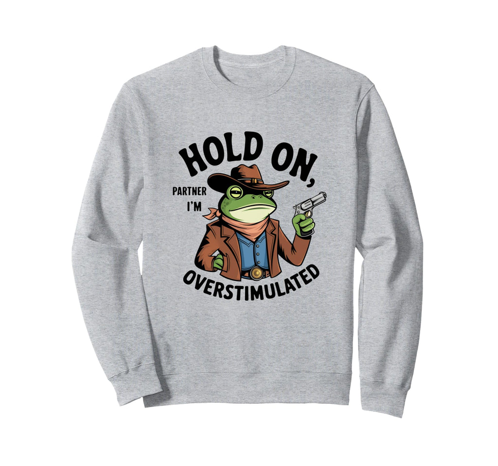 Hold Partner Im Overstimulated Sweatshirt - Graphic Print Unisex - T-Shirt, Sweatshirt, Hoodie
