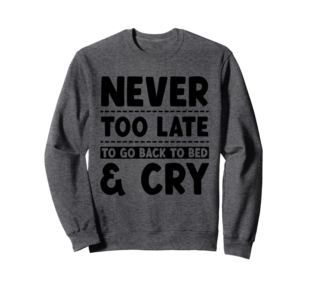 Never Too Late To Go Back To Bed Cry Sweatshirt - Graphic Print Men Women - T-Shirt, Sweatshirt, Hoodie