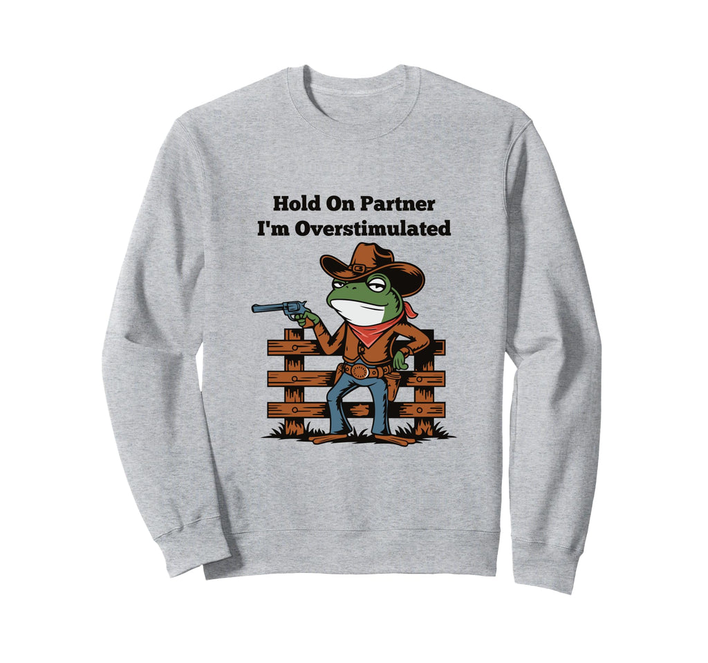 Hold Partner Im Overstimulated Sweatshirt - Fun Novelty Design Men Women - T-Shirt, Sweatshirt, Hoodie