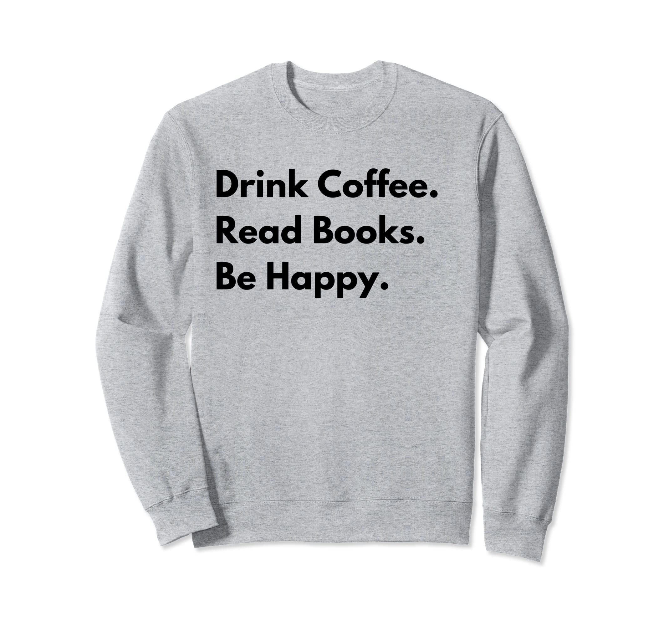 Drink Coffee Read Books Be Happy Sweatshirt - Fun Novelty Design for Adults - T-Shirt, Sweatshirt, Hoodie