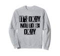 Its Okay Not To Be Ok Large Bold Sweatshirt - Custom Art Print Unisex - T-Shirt, Sweatshirt, Hoodie