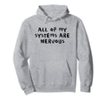All My Systems Are Nervous Hoodie - Graphic Print Unisex - T-Shirt, Sweatshirt, Hoodie