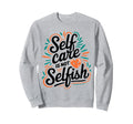 Self Care Is Not Selfish Mental Sweatshirt - Casual Everyday Wear Unisex - T-Shirt, Sweatshirt, Hoodie