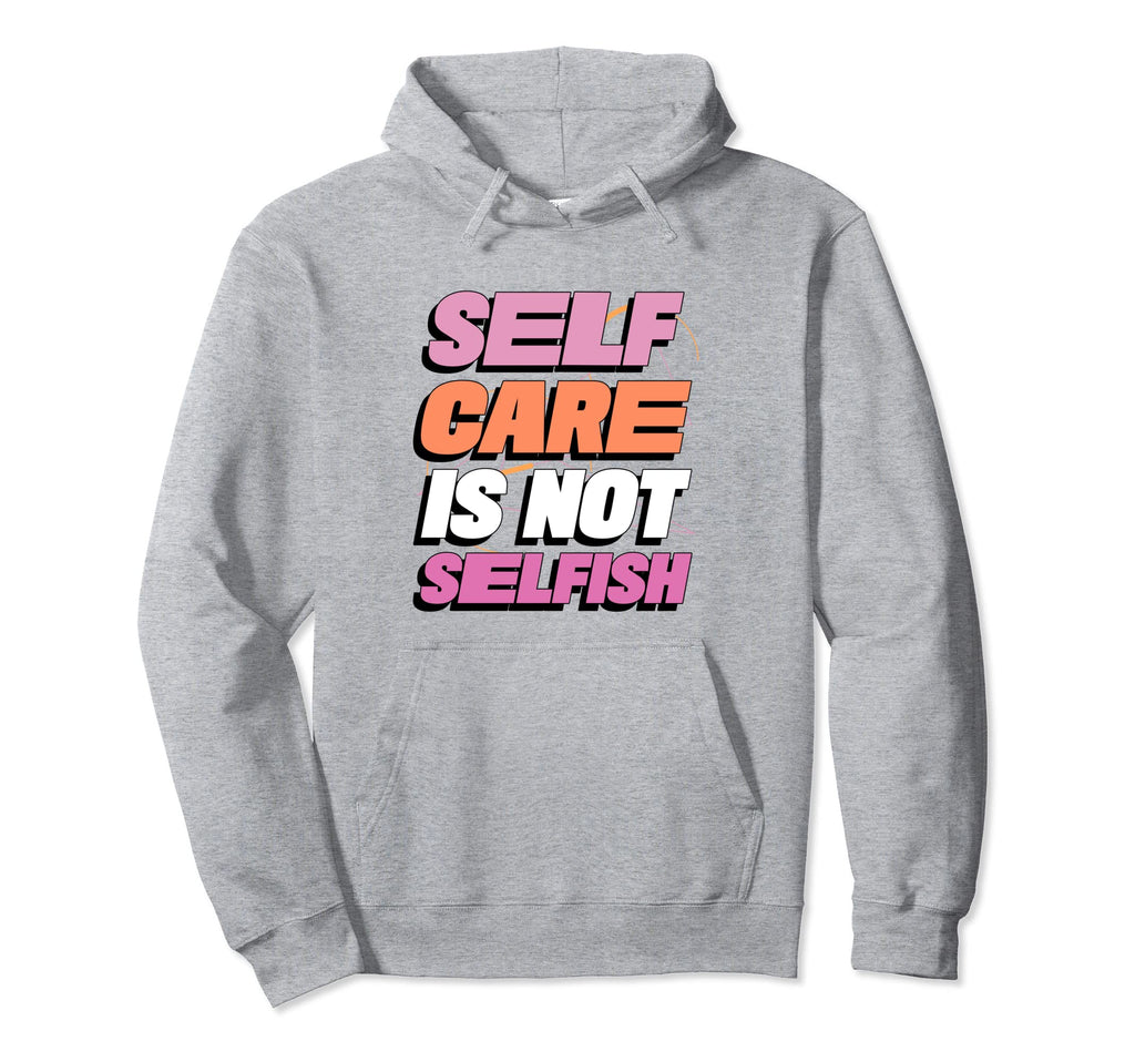 Self Care Is Not Selfish Mental Hoodie - Aesthetic Graphic Men Women - T-Shirt, Sweatshirt, Hoodie