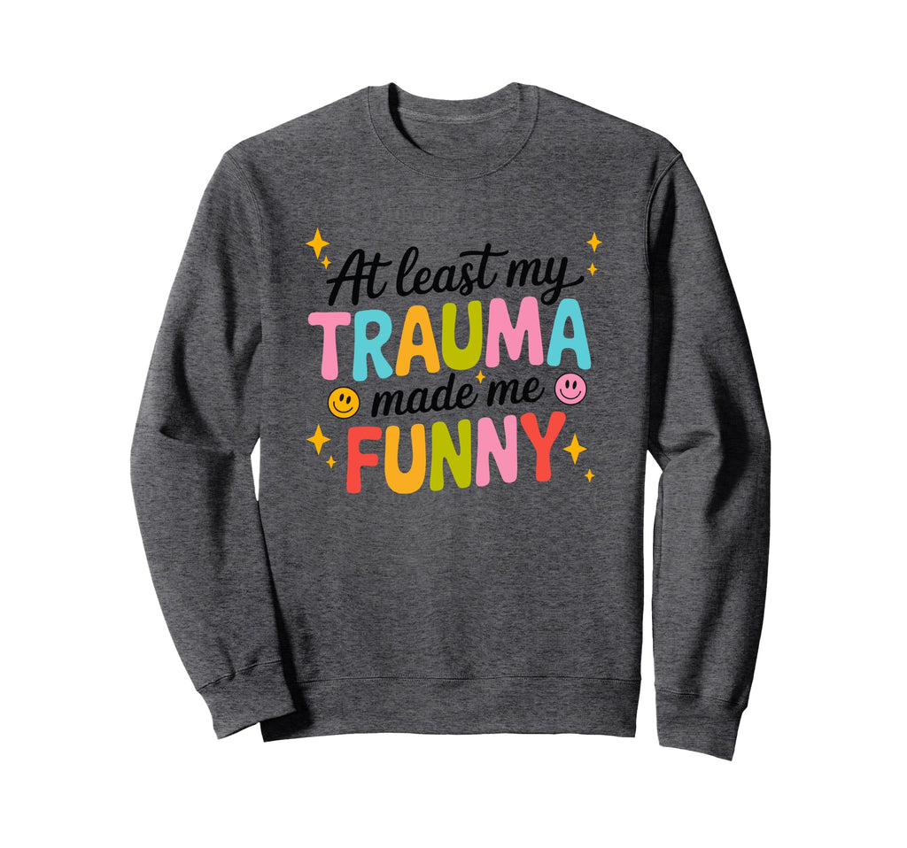 Least My Trauma Made Me Funny Sweatshirt - Unique Graphic Unisex - T-Shirt, Sweatshirt, Hoodie