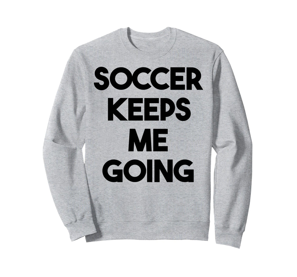 Soccer Funny Soccer Keeps Me Going Sweatshirt - Graphic Print Unisex - T-Shirt, Sweatshirt, Hoodie