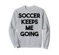 Soccer Funny Soccer Keeps Me Going Sweatshirt - Graphic Print Unisex - T-Shirt, Sweatshirt, Hoodie