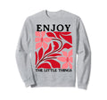 Enjoy Little Things Positive Sweatshirt - Fun Novelty Design Men Women - T-Shirt, Sweatshirt, Hoodie