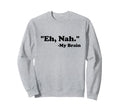 Eh Nah My Brain Funny Adhd Sweatshirt - Minimalist Print for Adults - T-Shirt, Sweatshirt, Hoodie