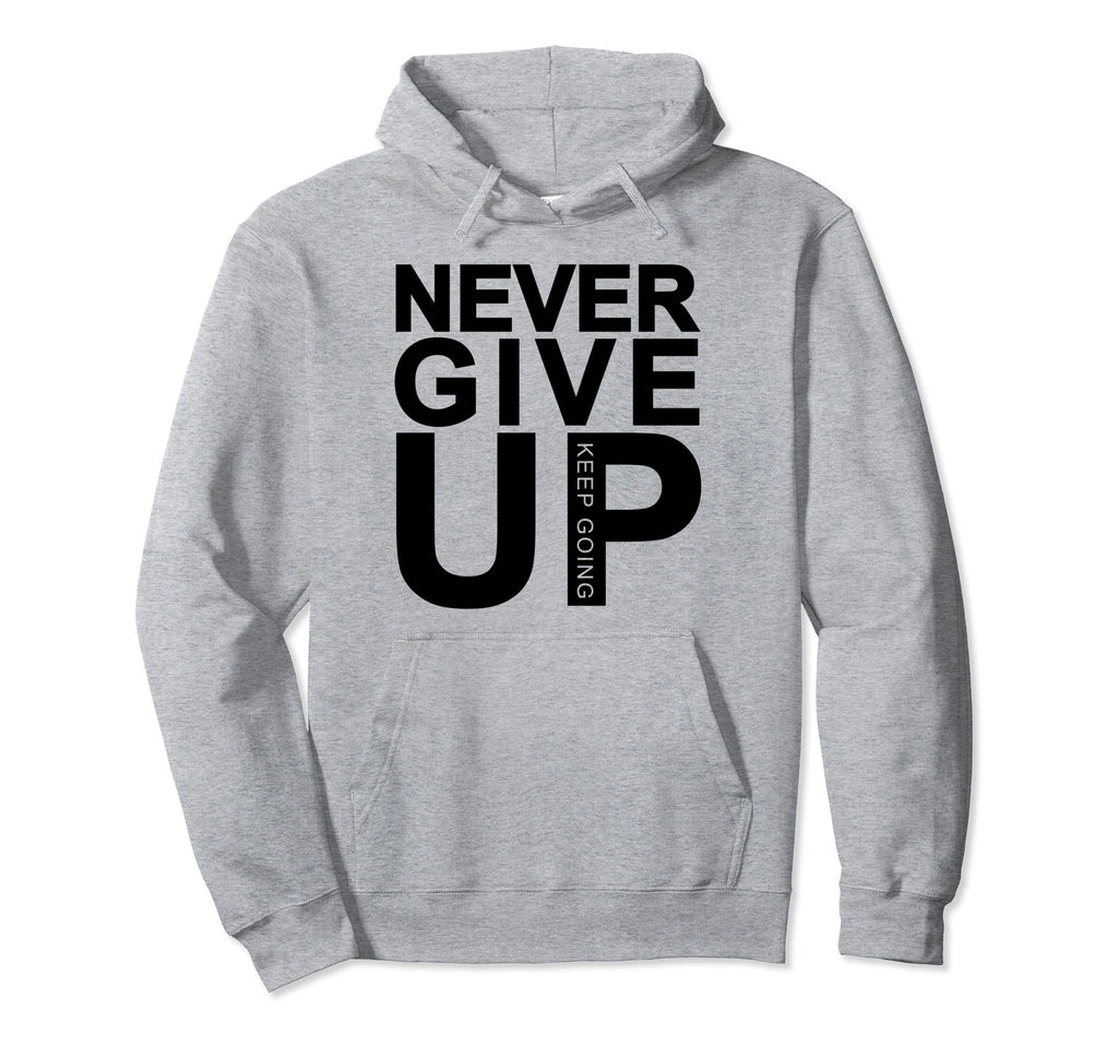 Never Give Up Keep Going Hoodie - Trendy Graphic Unisex - T-Shirt, Sweatshirt, Hoodie