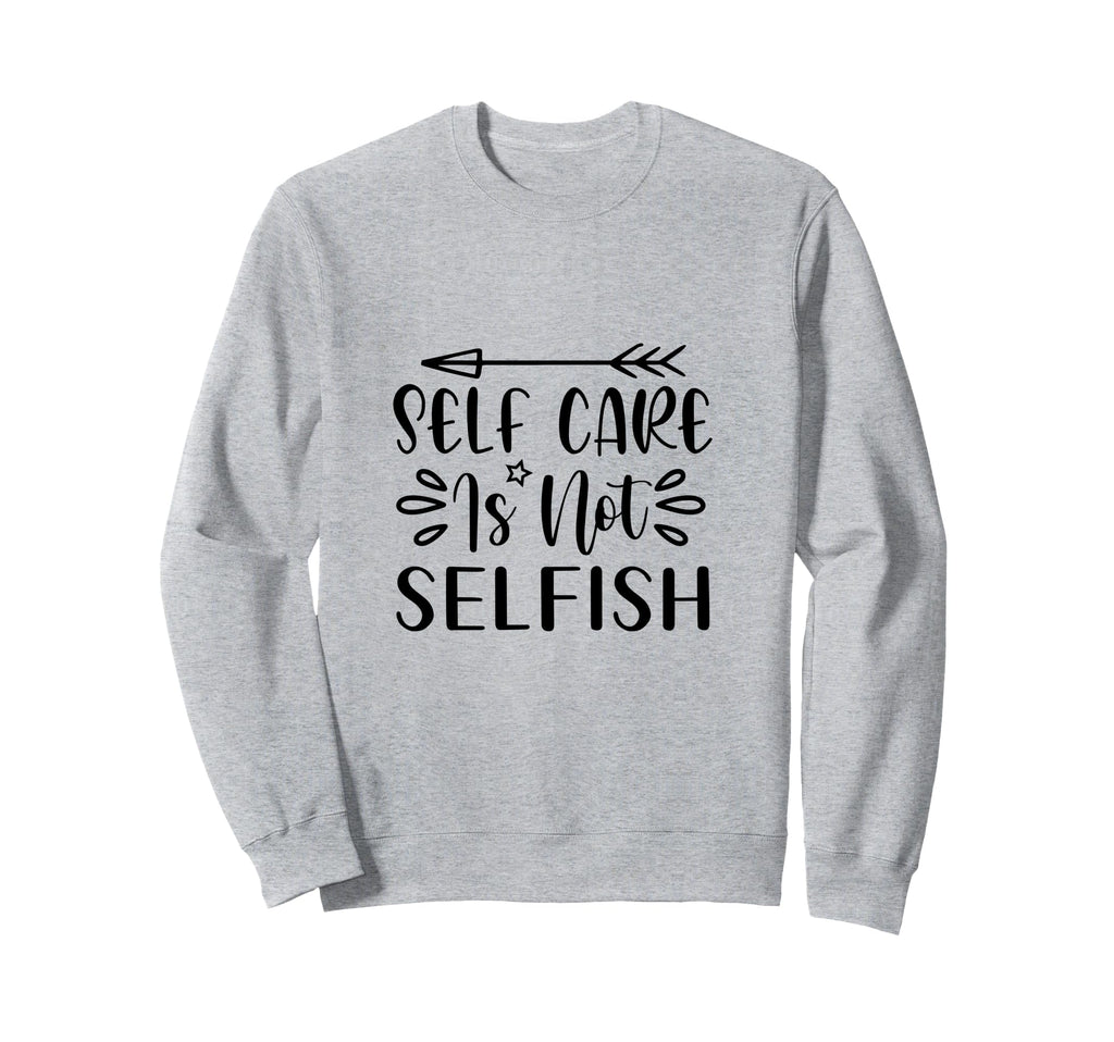 Self Care Is Not Selfish Positive Sweatshirt - Unique Graphic for Adults - T-Shirt, Sweatshirt, Hoodie