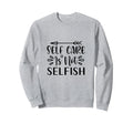 Self Care Is Not Selfish Positive Sweatshirt - Unique Graphic for Adults - T-Shirt, Sweatshirt, Hoodie