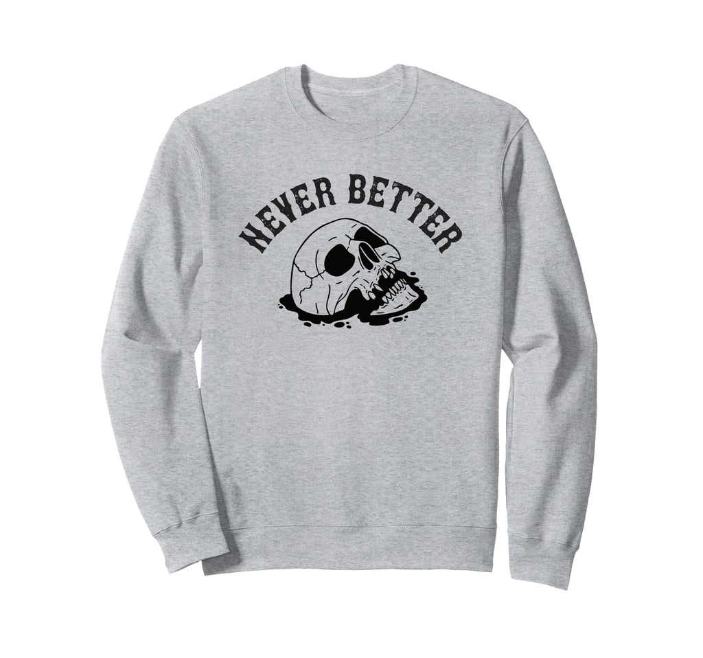 Never Better Skeleton Funny Sweatshirt - Graphic Print Unisex - T-Shirt, Sweatshirt, Hoodie