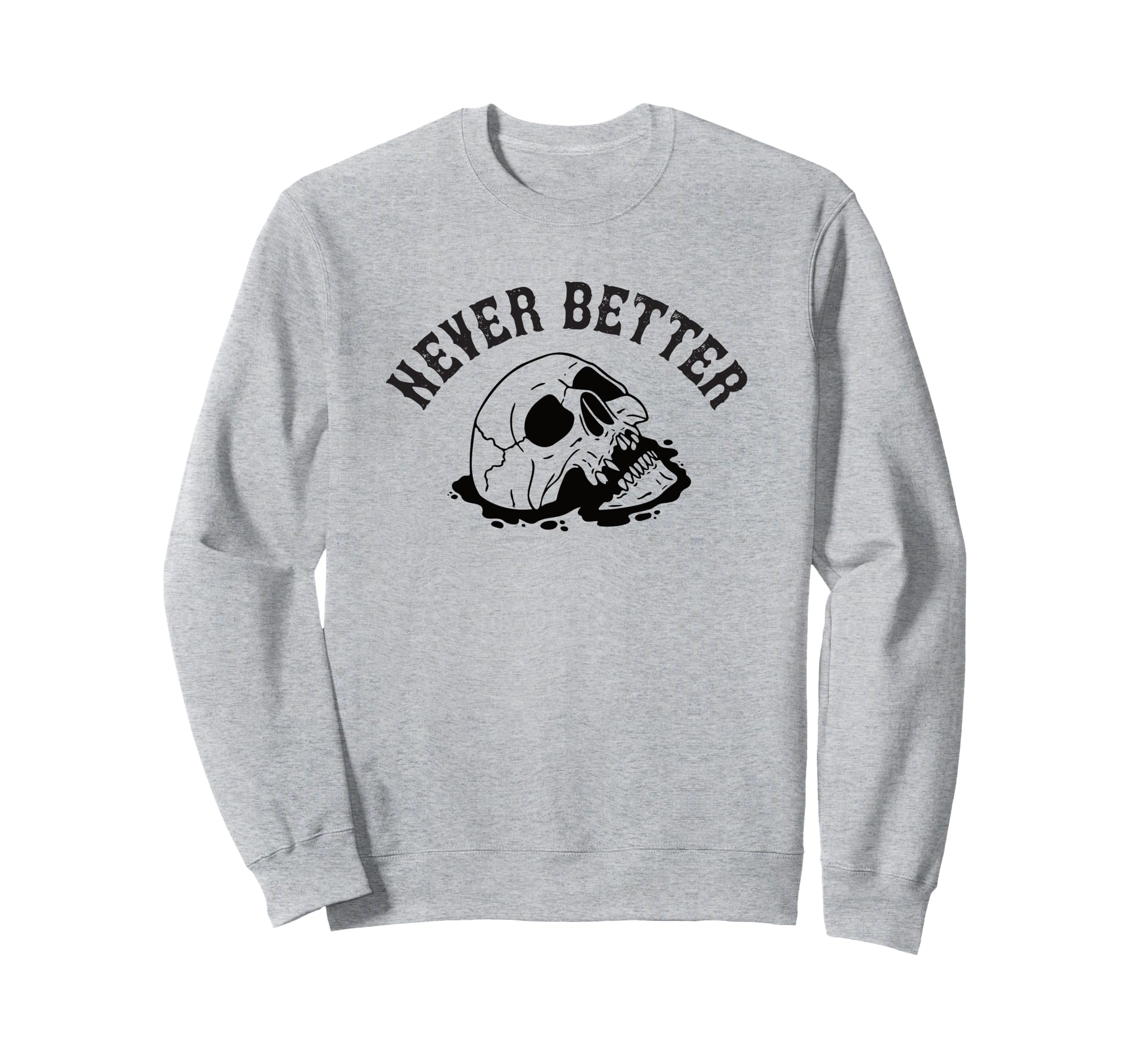 Never Better Skeleton Funny Sweatshirt - Graphic Print Unisex - T-Shirt, Sweatshirt, Hoodie