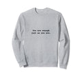You Are Enough Just As You Are Sweatshirt - Minimalist Print Men Women - T-Shirt, Sweatshirt, Hoodie