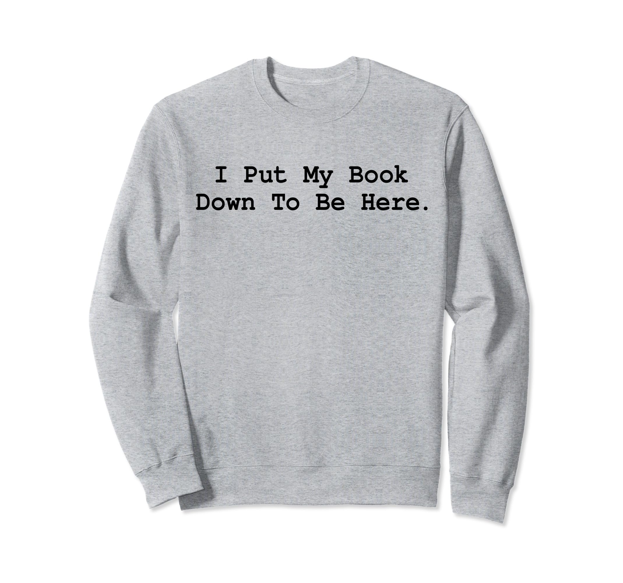 I Put My Book Down To Be Here Sweatshirt - Aesthetic Graphic for Adults - T-Shirt, Sweatshirt, Hoodie