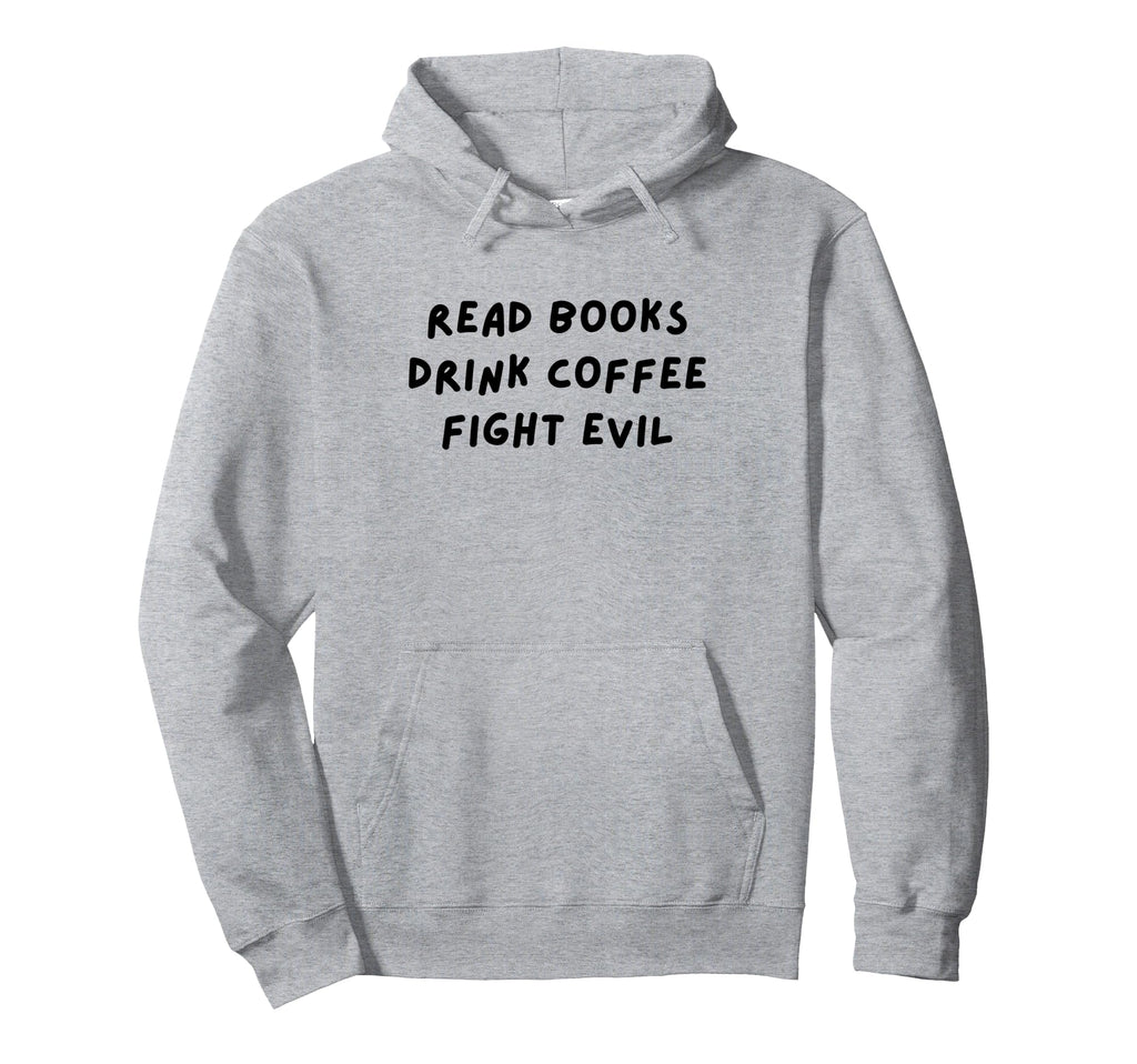 Read Books Drink Coffee Fight Evil Funny Hoodie - Unique Graphic Men Women - T-Shirt, Sweatshirt, Hoodie