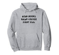 Read Books Drink Coffee Fight Evil Funny Hoodie - Unique Graphic Men Women - T-Shirt, Sweatshirt, Hoodie