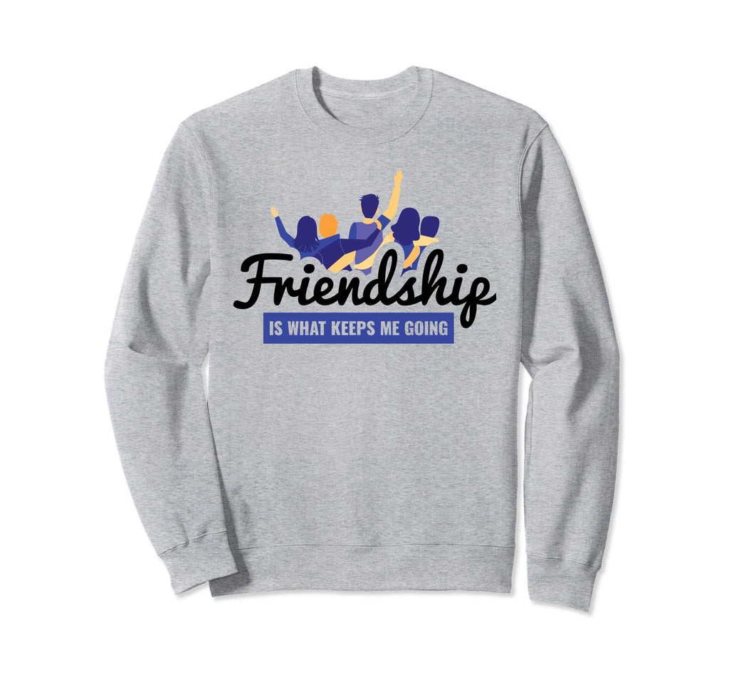 Friendship Is What Keeps Me Going Sweatshirt - Casual Everyday Wear Unisex - T-Shirt, Sweatshirt, Hoodie