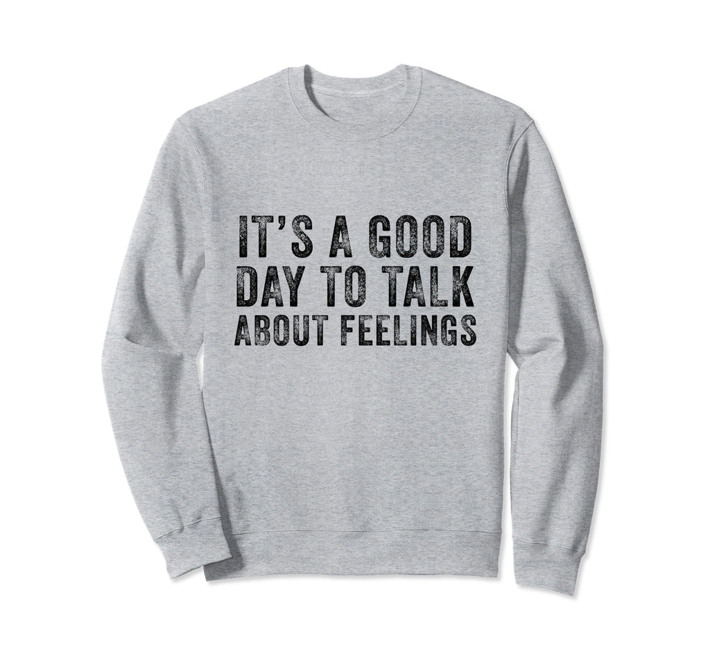 Its Good Day To Talk About Feelings Sweatshirt - Novelty Apparel Unisex - T-Shirt, Sweatshirt, Hoodie