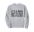 Its Good Day To Talk About Feelings Sweatshirt - Novelty Apparel Unisex - T-Shirt, Sweatshirt, Hoodie