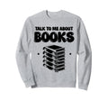 Talk To Me About Books Librarian Book Sweatshirt - Trendy Graphic Unisex - T-Shirt, Sweatshirt, Hoodie