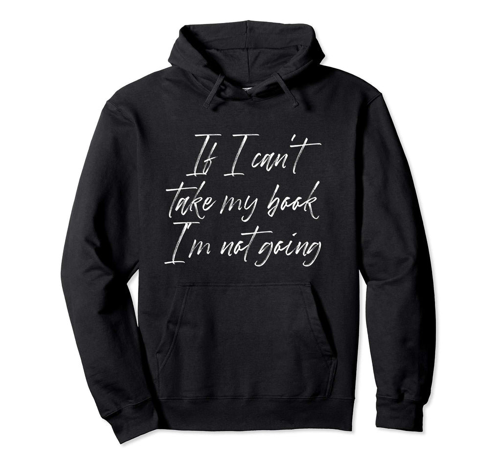 If I Cant Take My Book Im Not Going Hoodie - Custom Art Print Unisex - T-Shirt, Sweatshirt, Hoodie