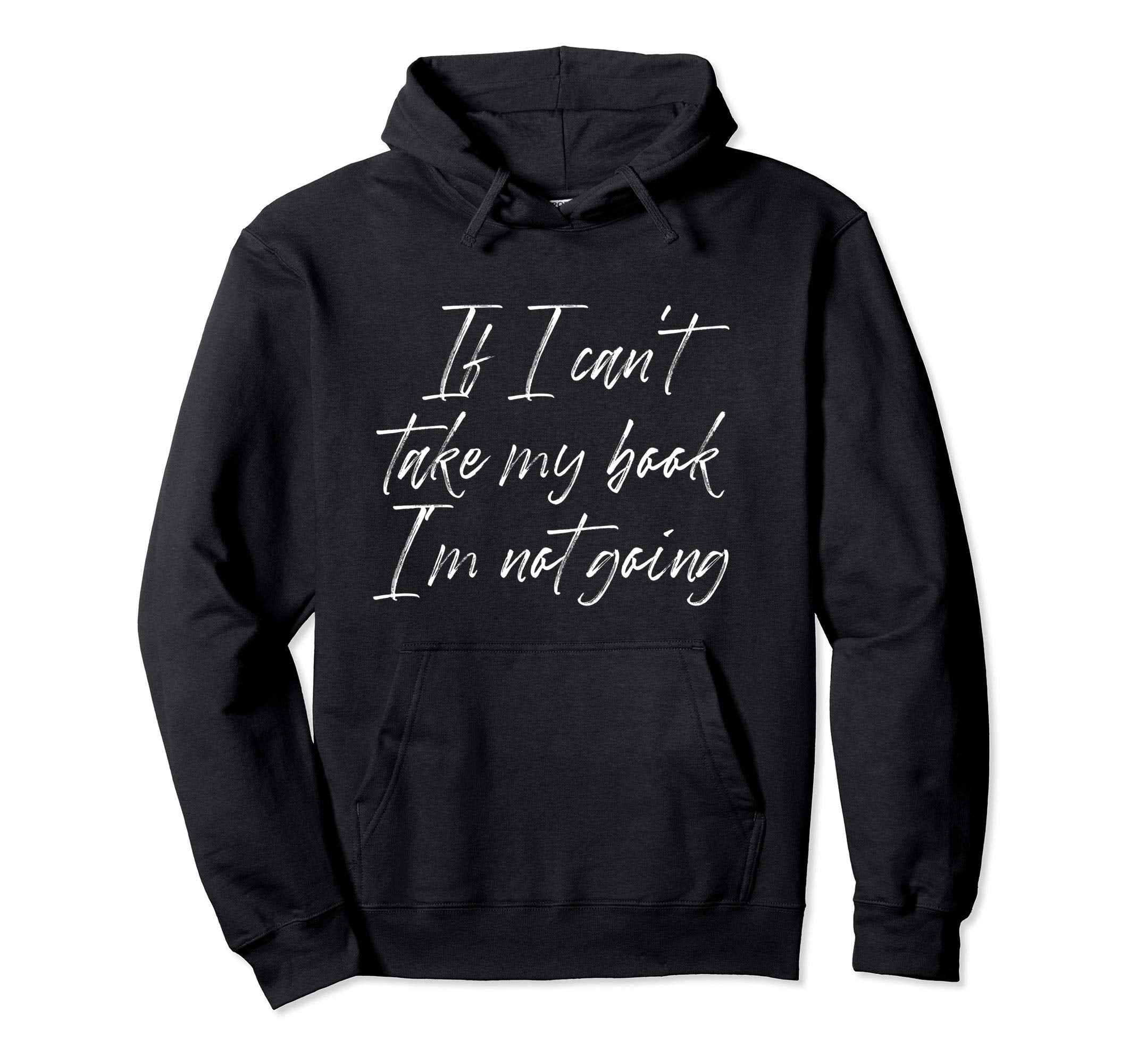If I Cant Take My Book Im Not Going Hoodie - Custom Art Print Unisex - T-Shirt, Sweatshirt, Hoodie