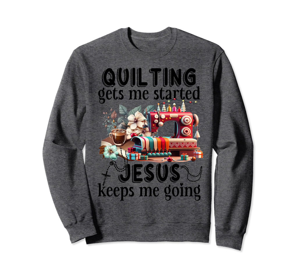Quilting Gets Me Started Jesus Keeps Sweatshirt - Graphic Print Men Women - T-Shirt, Sweatshirt, Hoodie