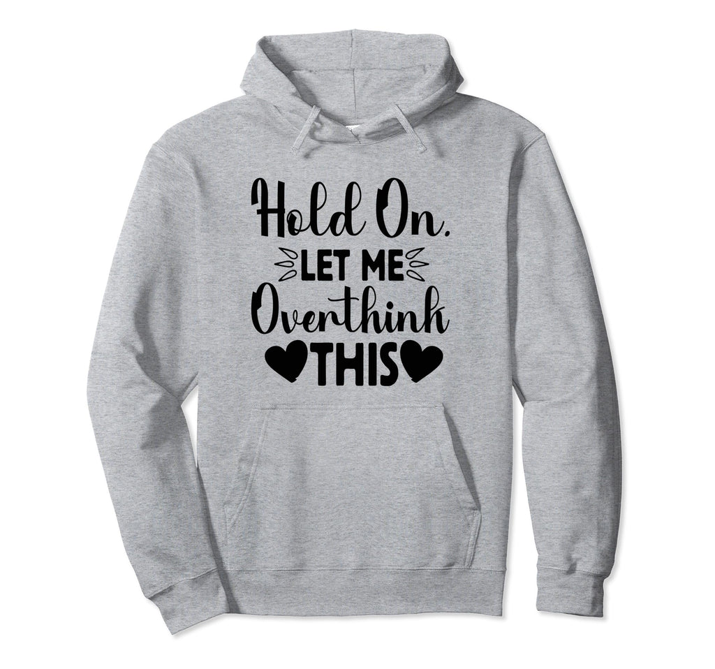 Hold Let Me Overthink This Funny Hoodie - Casual Everyday Wear Men Women - T-Shirt, Sweatshirt, Hoodie