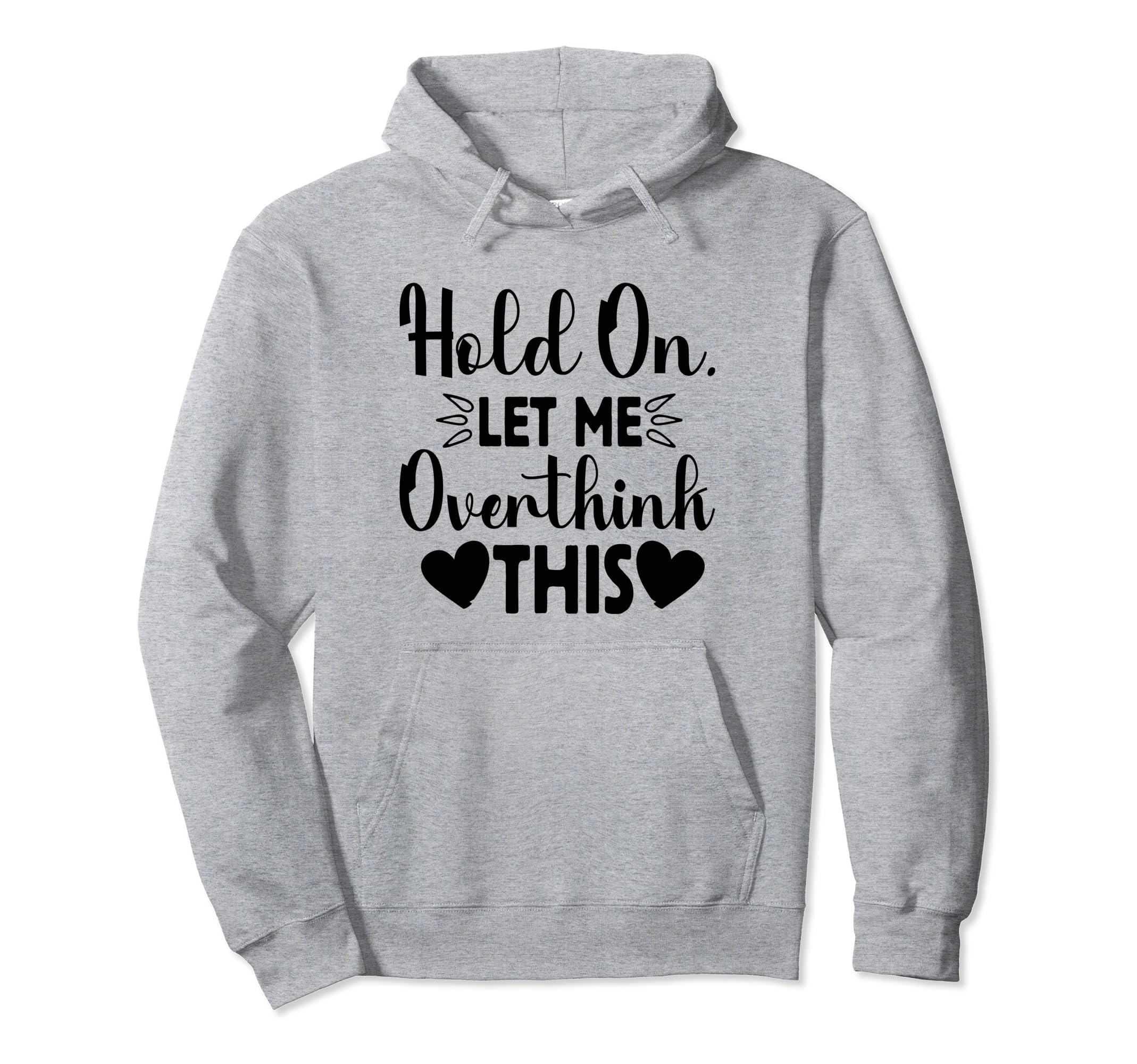 Hold Let Me Overthink This Funny Hoodie - Casual Everyday Wear Men Women - T-Shirt, Sweatshirt, Hoodie