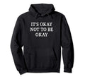 Its Okay Not To Be Okay Hoodie - Casual Everyday Wear Unisex - T-Shirt, Sweatshirt, Hoodie