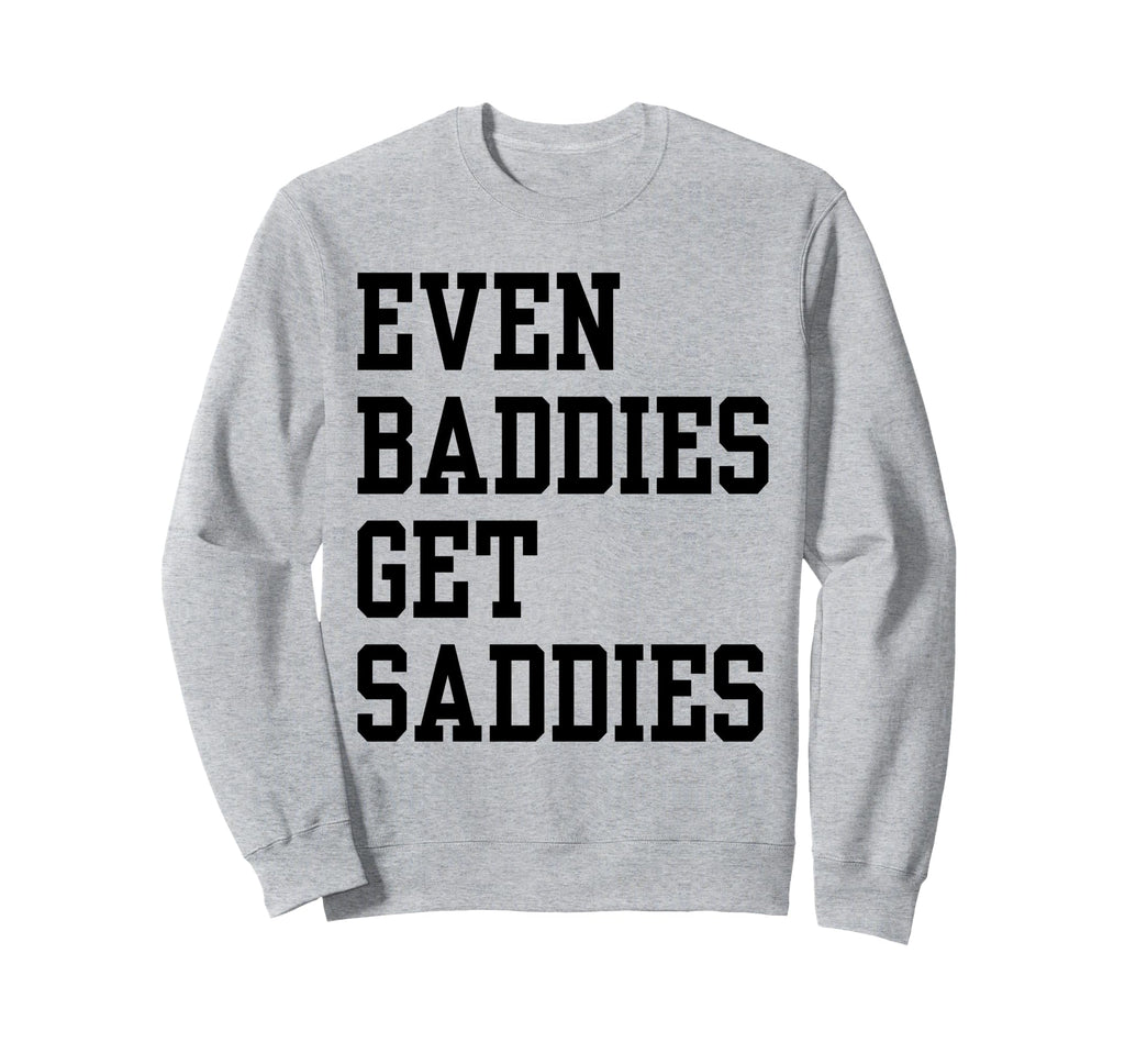 Even Baddies Get Saddies Funny Self Sweatshirt - Unique Graphic Unisex - T-Shirt, Sweatshirt, Hoodie