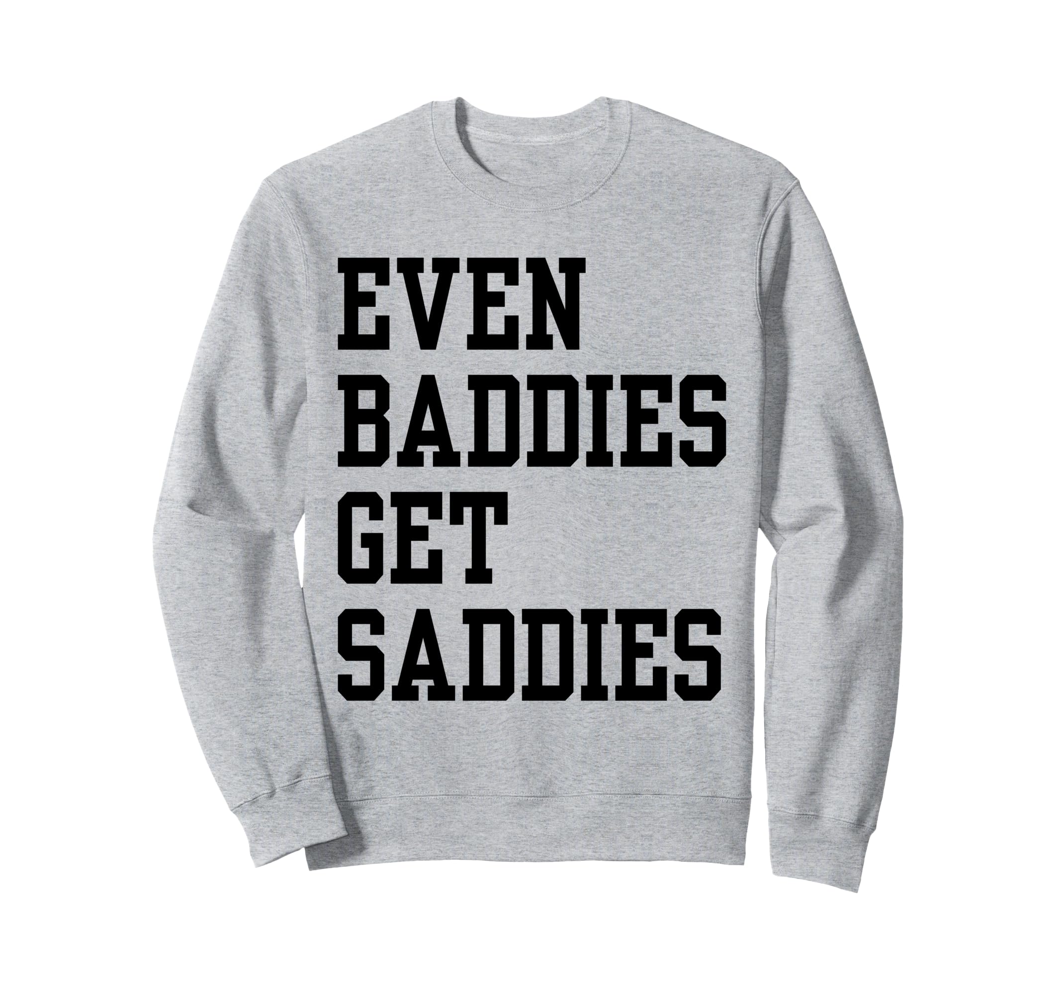 Even Baddies Get Saddies Funny Self Sweatshirt - Unique Graphic Unisex - T-Shirt, Sweatshirt, Hoodie