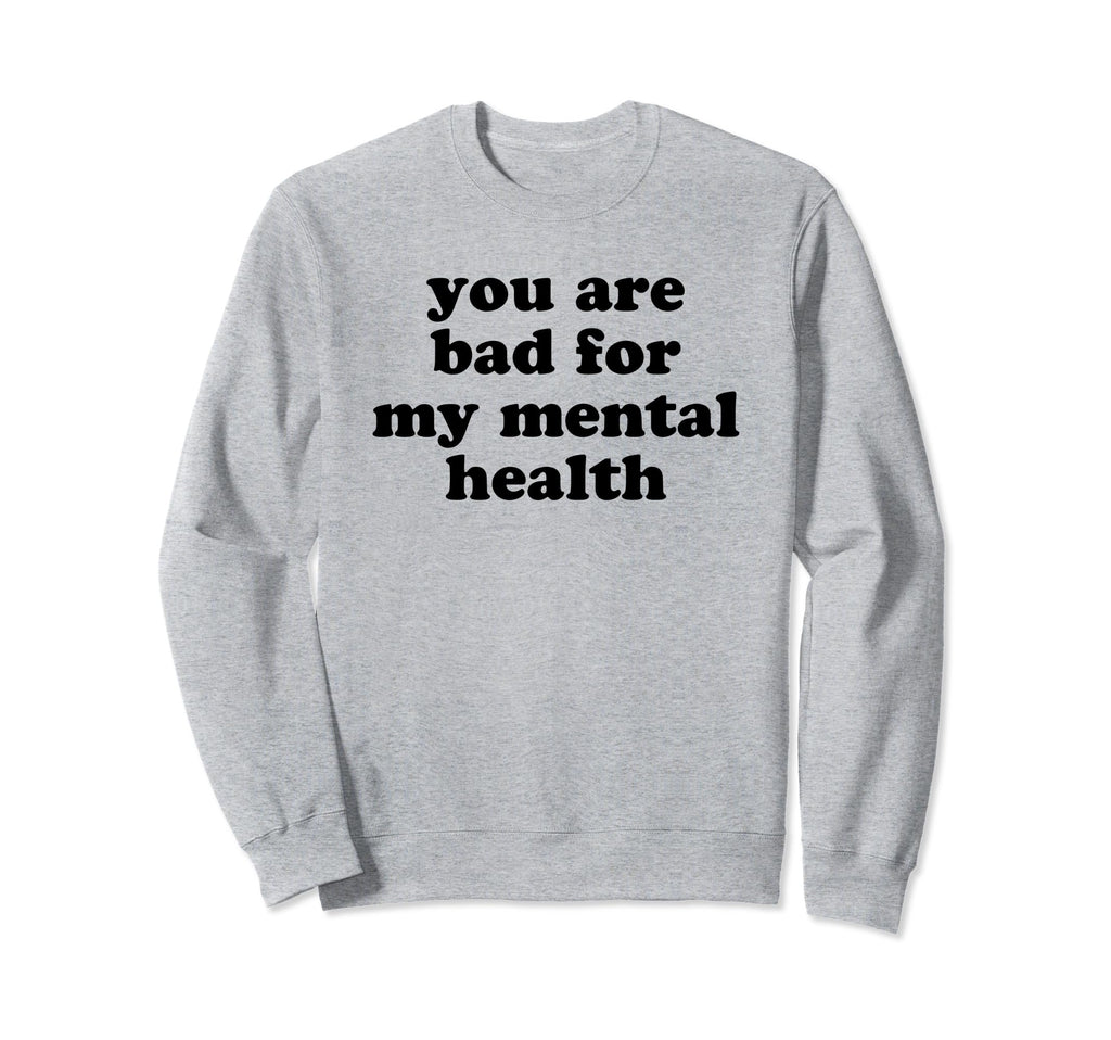You Are Bad My Mental Health Sweatshirt - Custom Art Print Men Women - T-Shirt, Sweatshirt, Hoodie