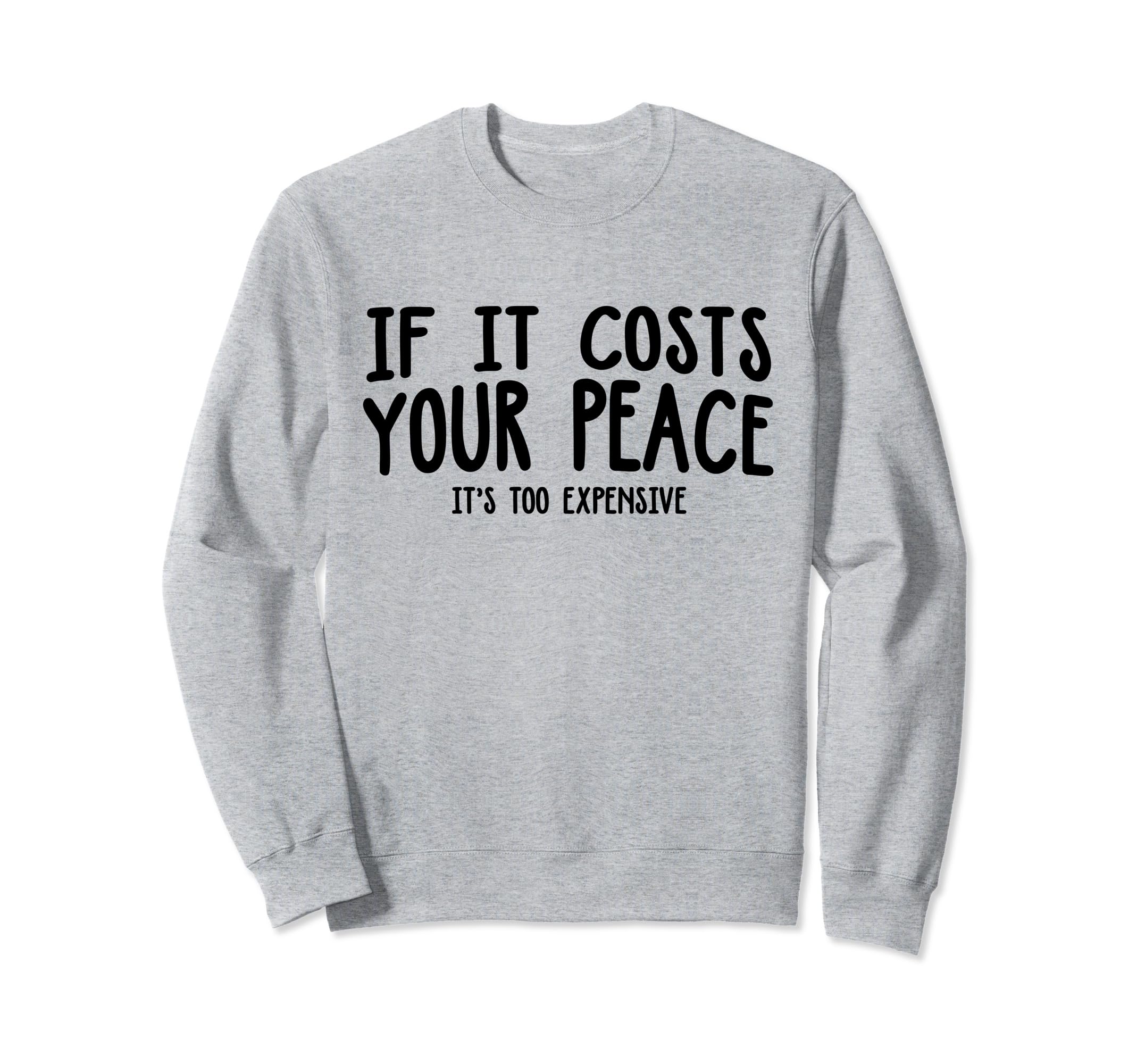 If It Costs Your Peace Its Too Sweatshirt - Unique Graphic for Adults - T-Shirt, Sweatshirt, Hoodie
