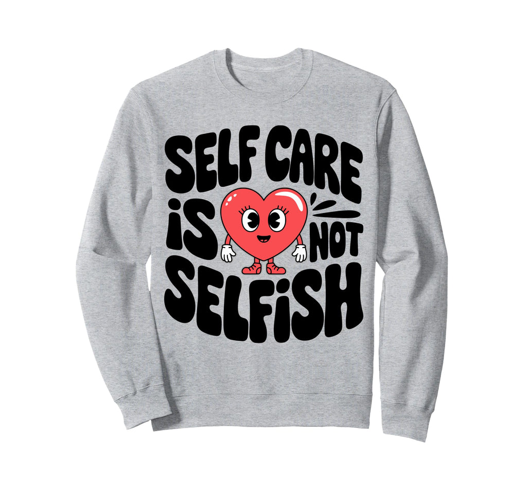 Self Care Is Not Selfish Mental Sweatshirt - Streetwear Style Men Women - T-Shirt, Sweatshirt, Hoodie