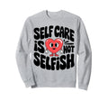Self Care Is Not Selfish Mental Sweatshirt - Streetwear Style Men Women - T-Shirt, Sweatshirt, Hoodie