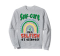 Self Care Isnt Selfish Depression Sweatshirt - Novelty Apparel Unisex - T-Shirt, Sweatshirt, Hoodie